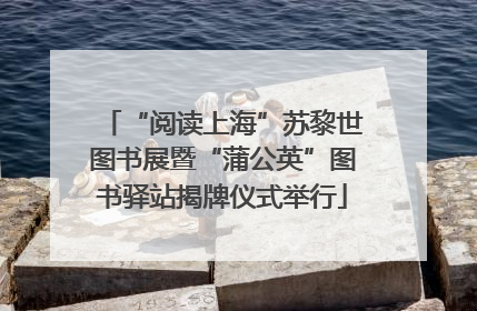 “阅读上海”苏黎世图书展暨“蒲公英”图书驿站揭牌仪式举行