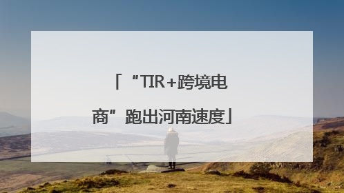 “TIR+跨境电商”跑出河南速度