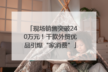 现场销售突破240万元！千款外贸优品引爆“家消费”