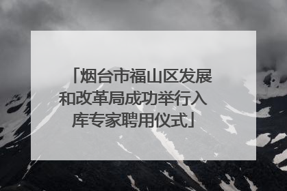 烟台市福山区发展和改革局成功举行入库专家聘用仪式