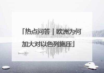 热点问答｜欧洲为何加大对以色列施压