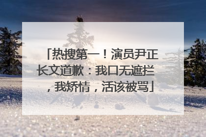 热搜第一！演员尹正长文道歉：我口无遮拦，我矫情，活该被骂