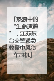 热浪中的“生命速递”，江苏东台交警紧急救援中风货车司机