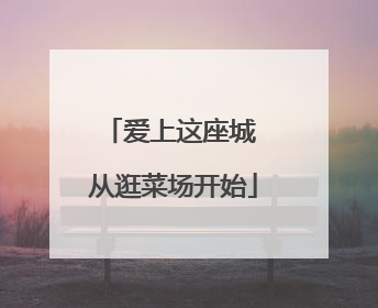 爱上这座城 从逛菜场开始