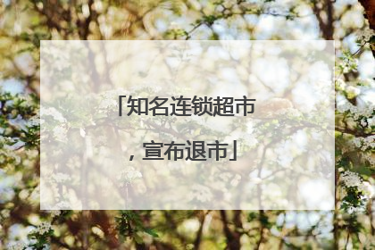 知名连锁超市，宣布退市