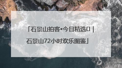 石景山拍客•今日精选⑲｜石景山72小时欢乐图鉴