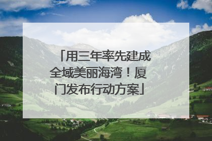 用三年率先建成全域美丽海湾！厦门发布行动方案