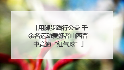 用脚步践行公益 千余名运动爱好者山西晋中竞速“红气球”