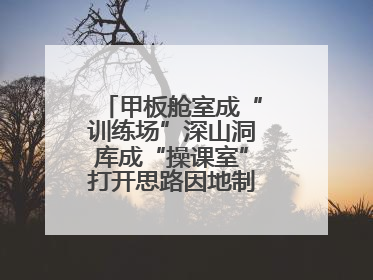 甲板舱室成“训练场”深山洞库成“操课室”打开思路因地制宜灵活施训