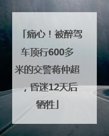痛心！被醉驾车顶行600多米的交警蒋仲超，昏迷12天后牺牲