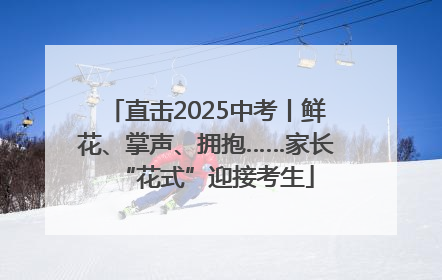 直击2025中考丨鲜花、掌声、拥抱……家长“花式”迎接考生