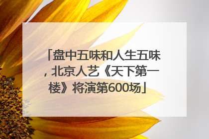 盘中五味和人生五味，北京人艺《天下第一楼》将演第600场