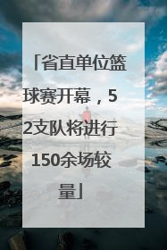 省直单位篮球赛开幕，52支队将进行150余场较量