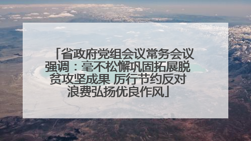 省政府党组会议常务会议强调：毫不松懈巩固拓展脱贫攻坚成果 厉行节约反对浪费弘扬优良作风