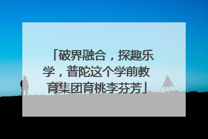 破界融合，探趣乐学，普陀这个学前教育集团育桃李芬芳