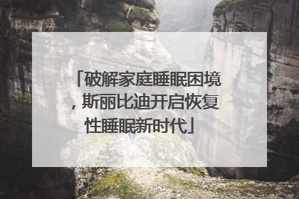 破解家庭睡眠困境，斯丽比迪开启恢复性睡眠新时代