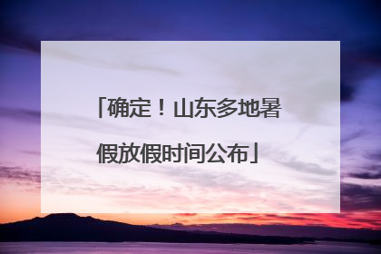 确定！山东多地暑假放假时间公布