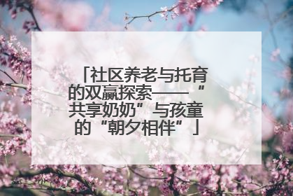 社区养老与托育的双赢探索——“共享奶奶”与孩童的“朝夕相伴”