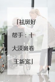 祛斑好帮手：十大淡斑卷王新宠