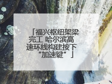 福兴枢纽架梁完工 哈尔滨高速环线构建按下“加速键”