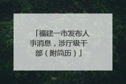 福建一市发布人事消息，涉厅级干部（附简历）