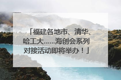 福建各地市、清华、哈工大……海创会系列对接活动即将举办！