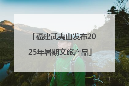 福建武夷山发布2025年暑期文旅产品