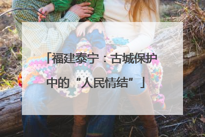福建泰宁：古城保护中的“人民情结”