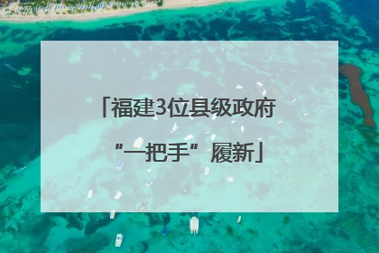 福建3位县级政府“一把手”履新
