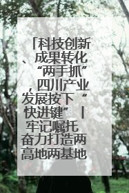 科技创新、成果转化“两手抓”，四川产业发展按下“快进键”丨牢记嘱托 奋力打造两高地两基地一屏障