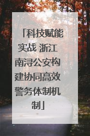 科技赋能实战 浙江南浔公安构建协同高效警务体制机制
