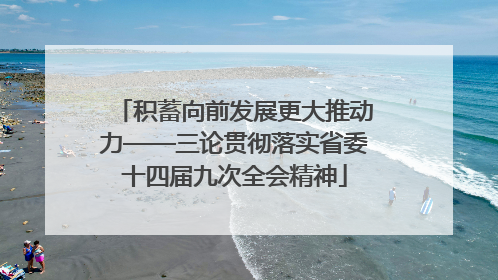 积蓄向前发展更大推动力——三论贯彻落实省委十四届九次全会精神