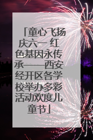 童心飞扬庆六一 红色基因永传承——西安经开区各学校举办多彩活动欢度儿童节