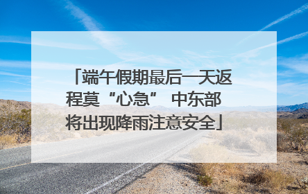 端午假期最后一天返程莫“心急” 中东部将出现降雨注意安全