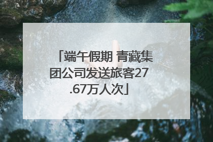 端午假期 青藏集团公司发送旅客27.67万人次