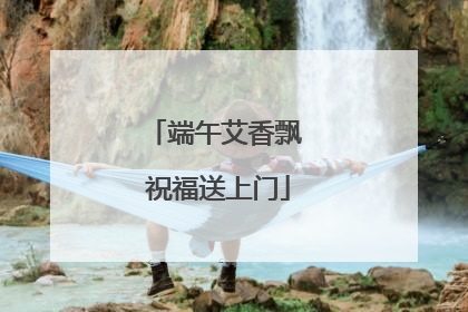 端午艾香飘 祝福送上门
