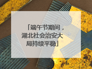 端午节期间，湖北社会治安大局持续平稳