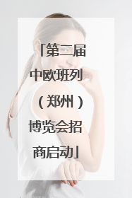 第二届中欧班列（郑州）博览会招商启动