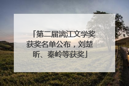 第二届漓江文学奖获奖名单公布，刘楚昕、秦岭等获奖