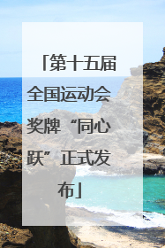 第十五届全国运动会奖牌“同心跃”正式发布