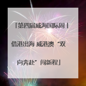 第四届威海国际周丨借港出海 威港澳“双向奔赴”闯新程