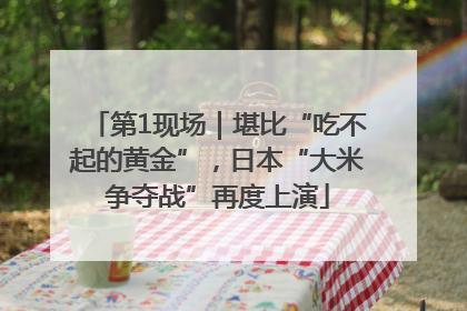 第1现场｜堪比“吃不起的黄金”，日本“大米争夺战”再度上演
