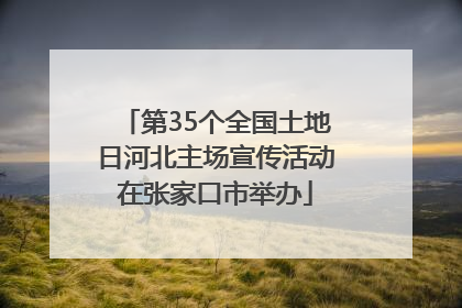 第35个全国土地日河北主场宣传活动在张家口市举办
