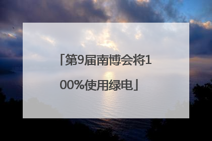 第9届南博会将100%使用绿电