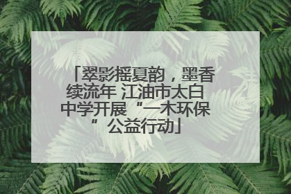 翠影摇夏韵，墨香续流年 江油市太白中学开展“一木环保”公益行动