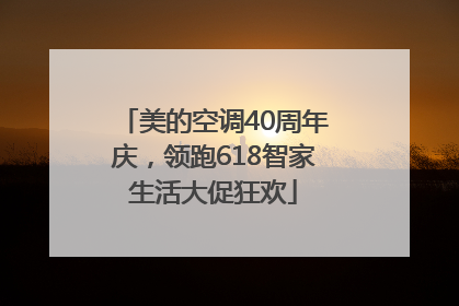 美的空调40周年庆，领跑618智家生活大促狂欢