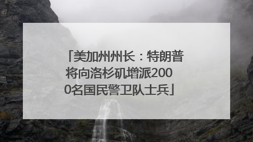 美加州州长：特朗普将向洛杉矶增派2000名国民警卫队士兵