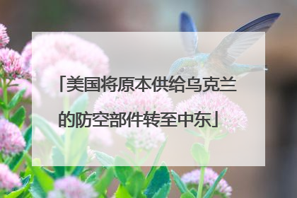 美国将原本供给乌克兰的防空部件转至中东
