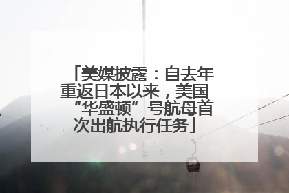 美媒披露：自去年重返日本以来，美国“华盛顿”号航母首次出航执行任务