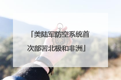 美陆军防空系统首次部署北极和非洲